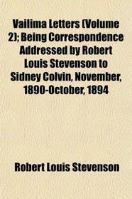 Vailima Letters (Volume 2); Being Correspondence Addressed by Robert Louis Stevenson to Sidney Colvin, November, 1890-October, 1894