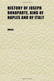 History of Joseph Bonaparte, King of Naples and of Italy