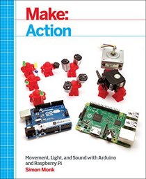 Make: Action: Movement, Light, and Sound with Arduino and Raspberry Pi (Make : Technology on Your Time)
