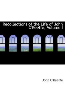 Recollections of the Life of John O'Keeffe, Volume I