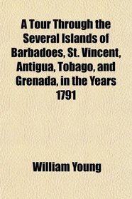 A Tour Through the Several Islands of Barbadoes, St. Vincent, Antigua, Tobago, and Grenada, in the Years 1791