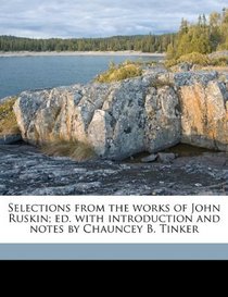 Selections from the works of John Ruskin; ed. with introduction and notes by Chauncey B. Tinker