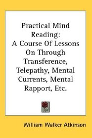 Practical Mind Reading: A Course Of Lessons On Through Transference, Telepathy, Mental Currents, Mental Rapport, Etc.