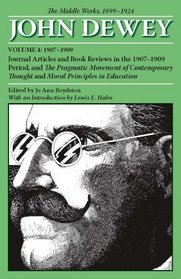 The Middle Works of John Dewey, Volume 4, 1899 - 1924: Journal Articles and Book Reviews in the 1907-1909 Period, and The Pragmatic Movement of Contemporary ... (Collected Works of John Dewey, 1882-1953)