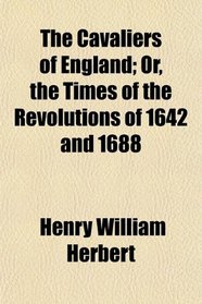 The Cavaliers of England; Or, the Times of the Revolutions of 1642 and 1688