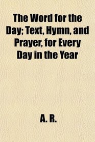 The Word for the Day; Text, Hymn, and Prayer, for Every Day in the Year