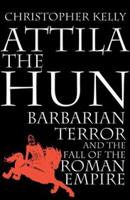 Attila the Hun: Barbarian Terror and the Fall of the Roman Empire