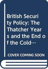 British Security Policy: The Thatcher Years and the End of the Cold War