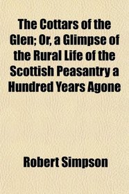 The Cottars of the Glen; Or, a Glimpse of the Rural Life of the Scottish Peasantry a Hundred Years Agone