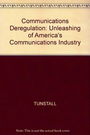 Communications Deregulation: The Unleashing of America's Communication Industry