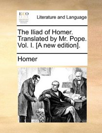 The Iliad of Homer. Translated by Mr. Pope. Vol. I. [A new edition].