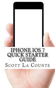 iPhone iOS 7 Quick Starter Guide: For iPhone 4, iPhone 4s, iPhone 5, iPhone 5s, and iPhone 5c