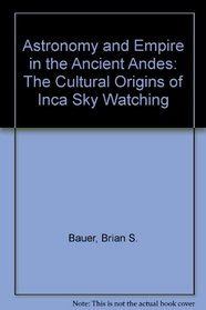 Astronomy and Empire in the Ancient Andes: The Cultural Origins of Inca Sky Watching