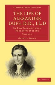 The Life of Alexander Duff, D.D., LL.D: In Two Volumes, with Portraits by Jeens (Cambridge Library Collection - Religion) (Volume 1)