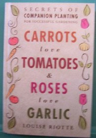 Carrots Love Tomatoes and Roses Love Garlic: Secrets of Companion Planting for Successful Gardening