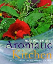 Marie-Pierre Moine's Aromatic Kitchen: Over 75 Sensational Recipes for Cooking with Herbs