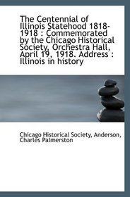 The Centennial of Illinois Statehood 1818-1918 : Commemorated by the Chicago Historical Society, Orc