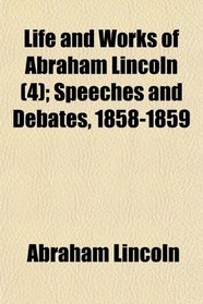 Life and Works of Abraham Lincoln (4); Speeches and Debates, 1858-1859