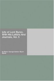 Life of Lord Byron, With His Letters And Journals, Vol. 5