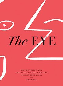 The Eye: How the World?s Most Influential Creative Directors Develop Their Vision