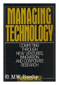 Managing Technology: Competing Through New Ventures, Innovation, and Corporate Research