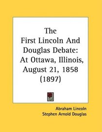 The First Lincoln And Douglas Debate: At Ottawa, Illinois, August 21, 1858 (1897)