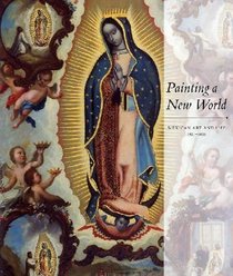 Painting a New World: Mexican Art and Life, 1521-1821