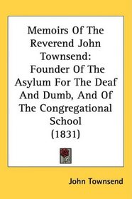 Memoirs Of The Reverend John Townsend: Founder Of The Asylum For The Deaf And Dumb, And Of The Congregational School (1831)