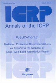 ICRP Publication 81: Radiation Protection Recommendations as Applied to the Disposal of Long-lived Solid Radioactive Waste