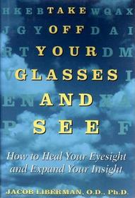 Take off Your Glasses and See : How to Heal Your Eyesight and Expand Your Insight