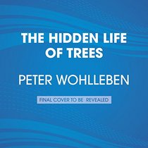The Hidden Life of Trees: What They Feel, How They Communicate--Discoveries From a Secret World