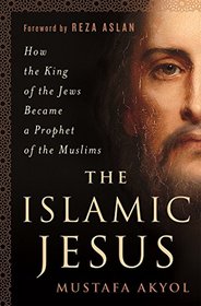 The Islamic Jesus: How the King of the Jews Became a Prophet of the Muslims