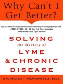 Why Can't I Get Better?: Solving the Mystery of Lyme and Chronic Disease