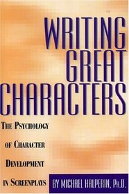 Writing Great Characters : The Psychology of Character Development in Screenplays