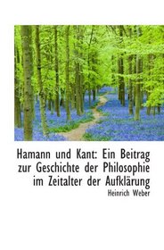 Hamann und Kant: Ein Beitrag zur Geschichte der Philosophie im Zeitalter der Aufklrung