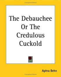 The Debauchee Or The Credulous Cuckold