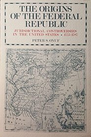 The origins of the federal republic: Jurisdictional controversies in the United States, 1775-1787