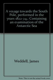 A voyage towards the South Pole, performed in the years 1822-24,: Containing an examination of the Antarctic Sea