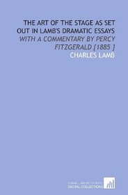 The Art of the Stage as Set Out in Lamb's Dramatic Essays: With a Commentary by Percy Fitzgerald [1885 ]