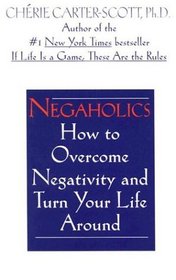 Negaholics : How to Overcome Negativity and Turn Your Life Around