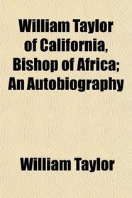 William Taylor of California, Bishop of Africa; An Autobiography