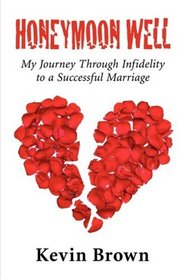 Honeymoon Well: My Journey through Infidelity to a Successful Marriage