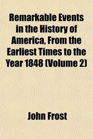 Remarkable Events in the History of America, From the Earliest Times to the Year 1848 (Volume 2)