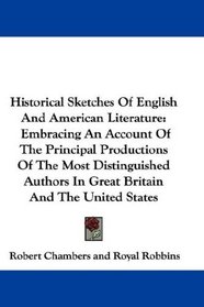 Historical Sketches Of English And American Literature: Embracing An Account Of The Principal Productions Of The Most Distinguished Authors In Great Britain And The United States