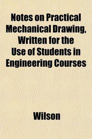 Notes on Practical Mechanical Drawing, Written for the Use of Students in Engineering Courses