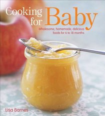 Cooking for Baby: Wholesome, Homemade, Delicious Foods for Kids From 6 to 18 Months