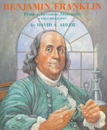 Benjamin Franklin--Printer, Inventor, Statesman (A First Biography)