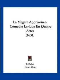La Megere Apprivoisee: Comedie Lyrique En Quatre Actes (1631) (French Edition)