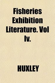 Fisheries Exhibition Literature. Vol Iv.