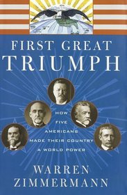 First Great Triumph: How Five Americans Made Their Country a World Power
